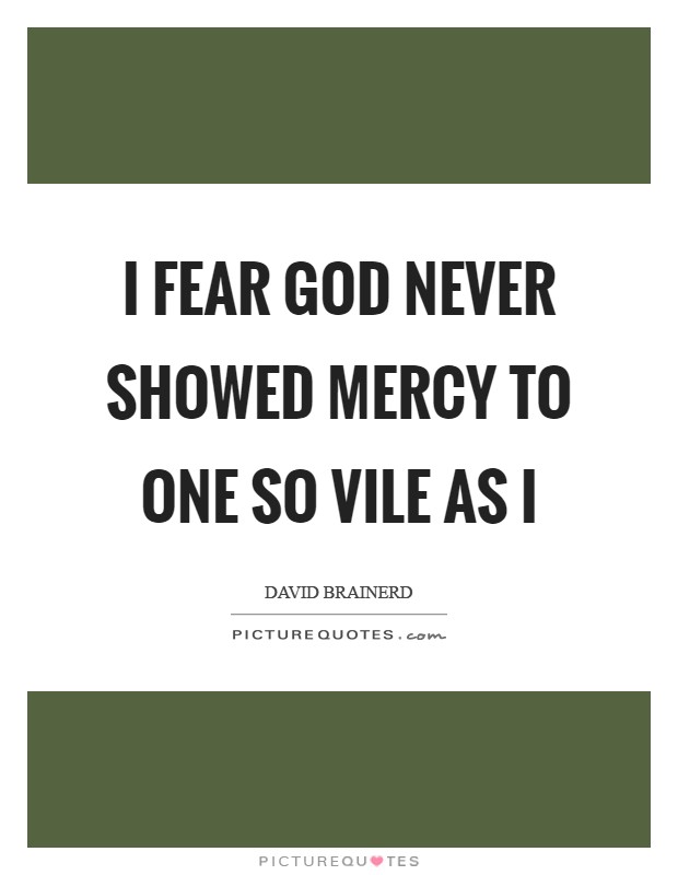 I fear God never showed mercy to one so vile as I Picture Quote #1