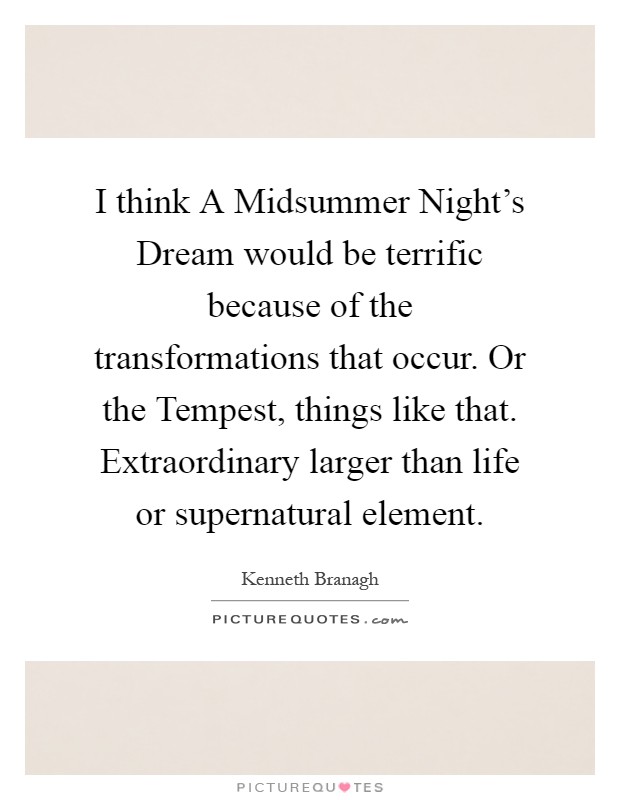 I think A Midsummer Night's Dream would be terrific because of the transformations that occur. Or the Tempest, things like that. Extraordinary larger than life or supernatural element Picture Quote #1