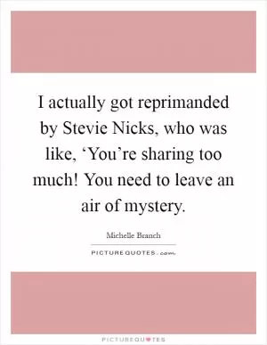 I actually got reprimanded by Stevie Nicks, who was like, ‘You’re sharing too much! You need to leave an air of mystery Picture Quote #1