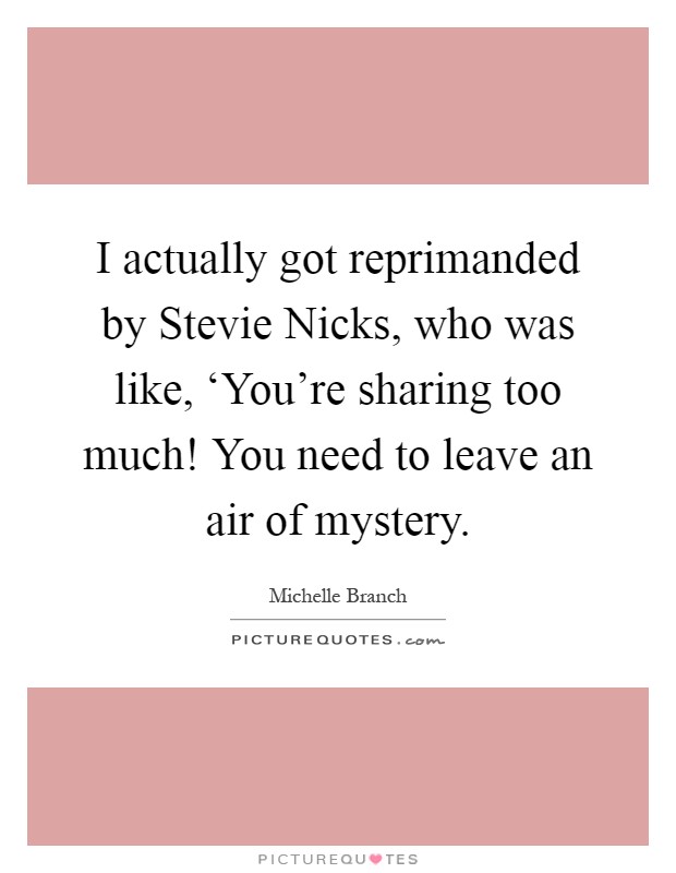 I actually got reprimanded by Stevie Nicks, who was like, ‘You're sharing too much! You need to leave an air of mystery Picture Quote #1