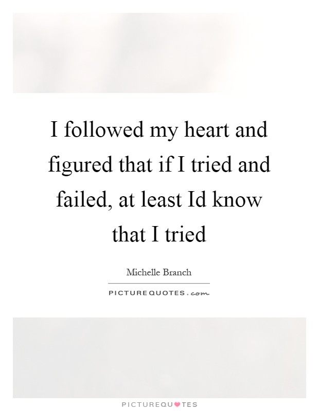 I followed my heart and figured that if I tried and failed, at least Id know that I tried Picture Quote #1