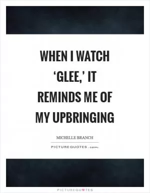 When I watch ‘Glee,’ it reminds me of my upbringing Picture Quote #1