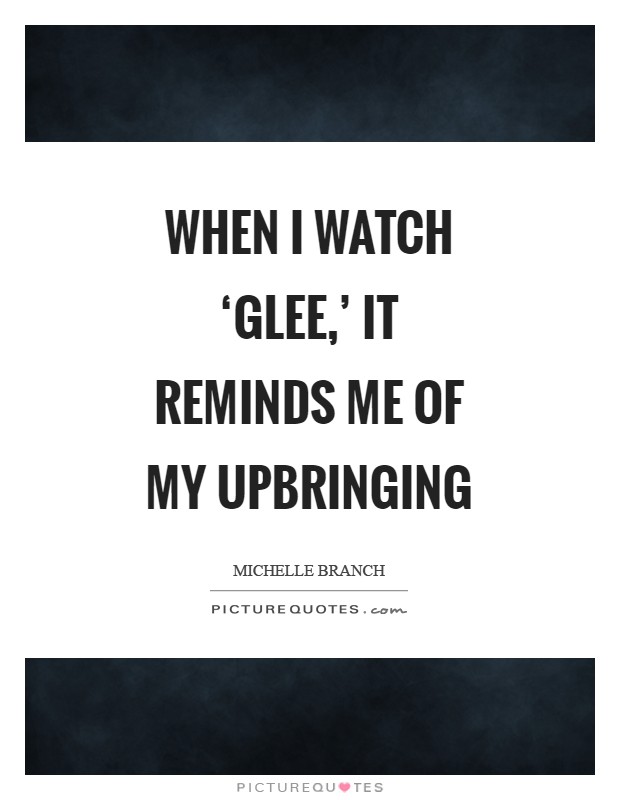 When I watch ‘Glee,' it reminds me of my upbringing Picture Quote #1