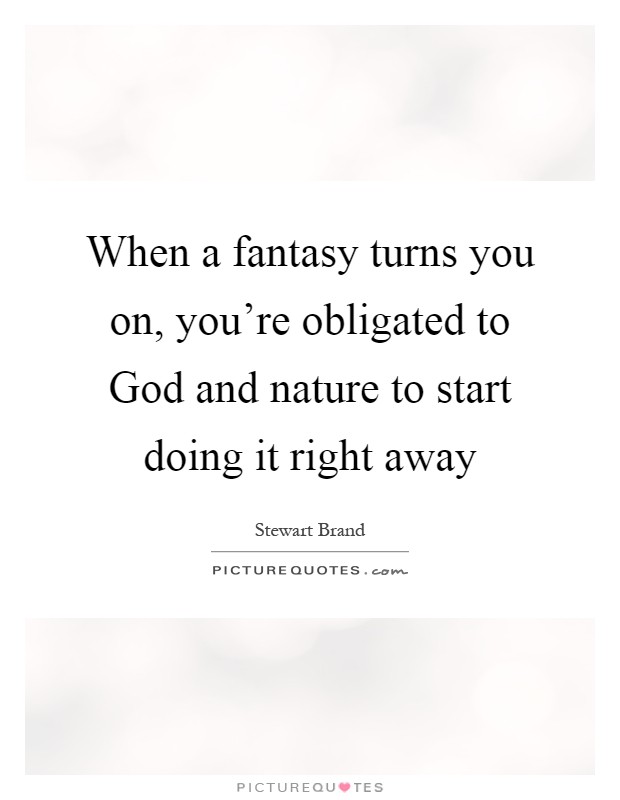 When a fantasy turns you on, you're obligated to God and nature to start doing it right away Picture Quote #1
