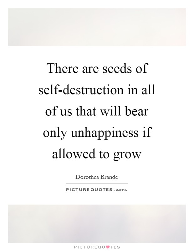 There are seeds of self-destruction in all of us that will bear only unhappiness if allowed to grow Picture Quote #1