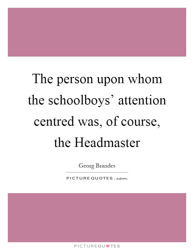 The person upon whom the schoolboys' attention centred was, of course, the Headmaster Picture Quote #1