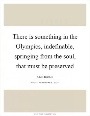 There is something in the Olympics, indefinable, springing from the soul, that must be preserved Picture Quote #1