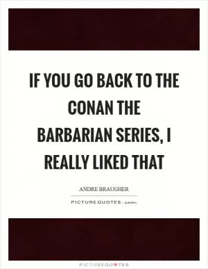 If you go back to the Conan the Barbarian series, I really liked that Picture Quote #1