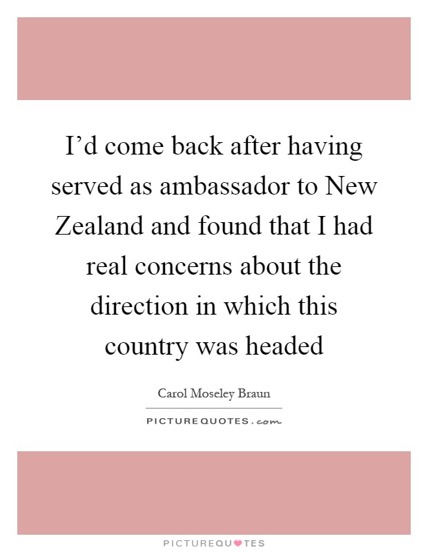 I'd come back after having served as ambassador to New Zealand and found that I had real concerns about the direction in which this country was headed Picture Quote #1