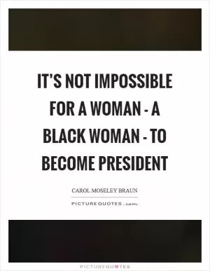 It’s not impossible for a woman - a Black woman - to become President Picture Quote #1