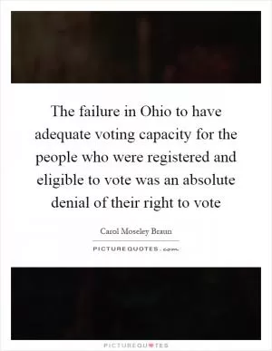 The failure in Ohio to have adequate voting capacity for the people who were registered and eligible to vote was an absolute denial of their right to vote Picture Quote #1