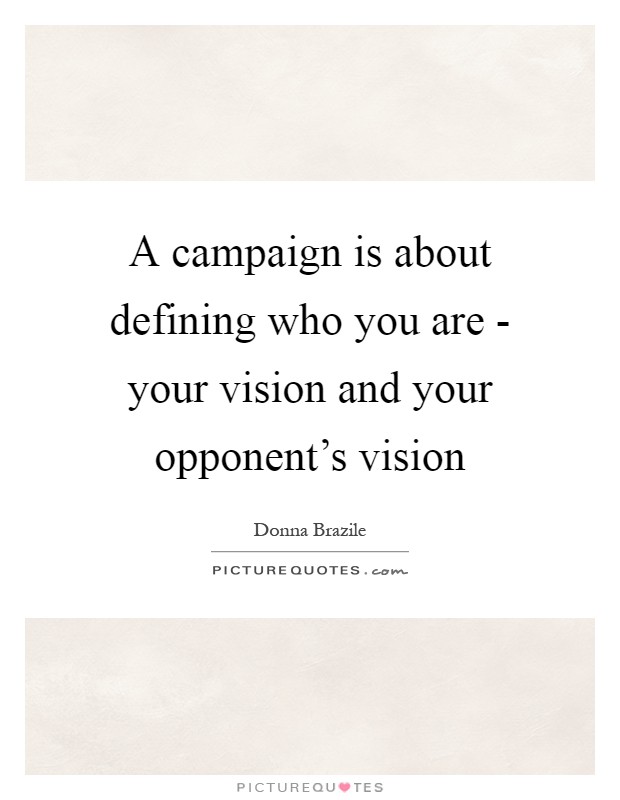A campaign is about defining who you are - your vision and your opponent's vision Picture Quote #1