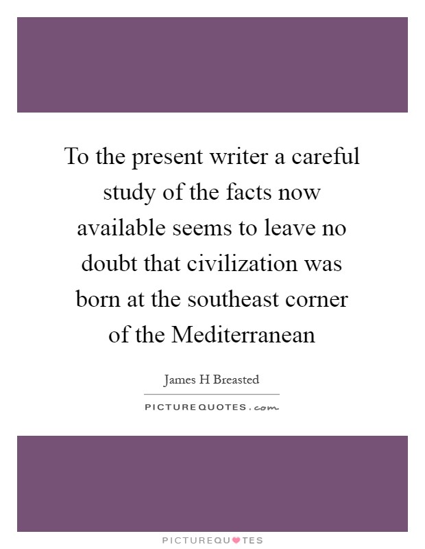 To the present writer a careful study of the facts now available seems to leave no doubt that civilization was born at the southeast corner of the Mediterranean Picture Quote #1