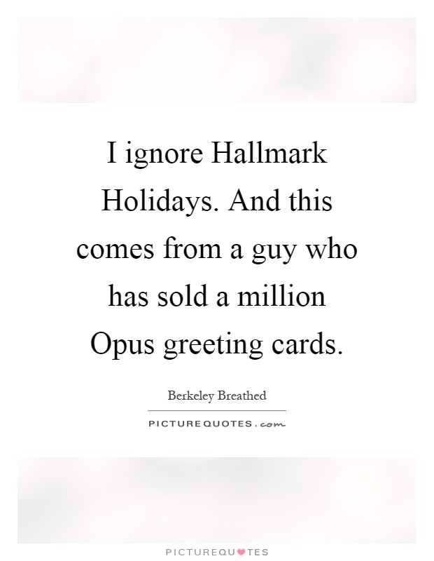 I ignore Hallmark Holidays. And this comes from a guy who has sold a million Opus greeting cards Picture Quote #1