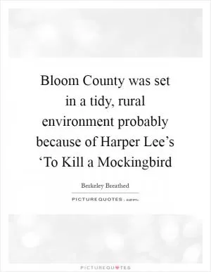 Bloom County was set in a tidy, rural environment probably because of Harper Lee’s ‘To Kill a Mockingbird Picture Quote #1