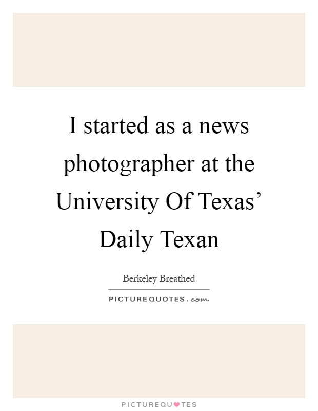 I started as a news photographer at the University Of Texas’ Daily Texan Picture Quote #1