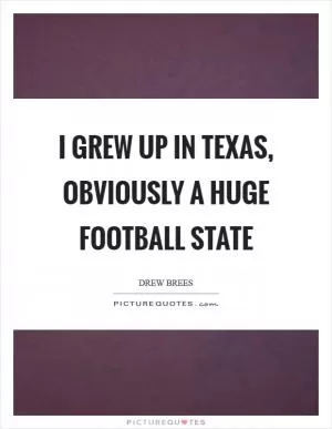 I grew up in Texas, obviously a huge football state Picture Quote #1