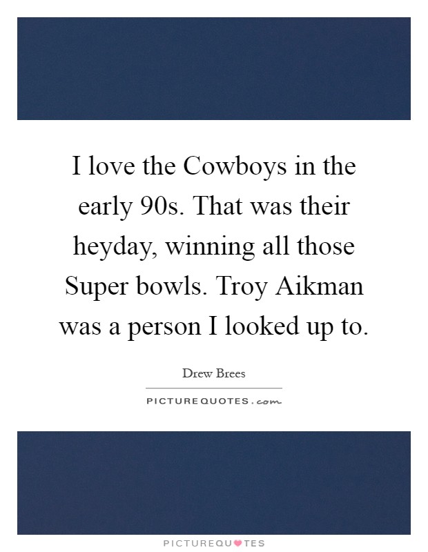 I love the Cowboys in the early 90s. That was their heyday, winning all those Super bowls. Troy Aikman was a person I looked up to Picture Quote #1