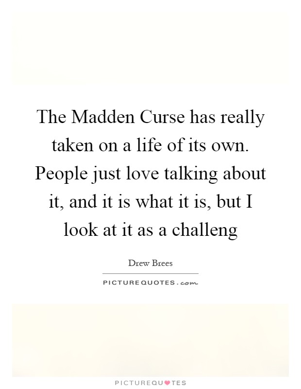 The Madden Curse has really taken on a life of its own. People just love talking about it, and it is what it is, but I look at it as a challeng Picture Quote #1
