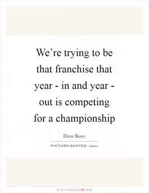 We’re trying to be that franchise that year - in and year - out is competing for a championship Picture Quote #1