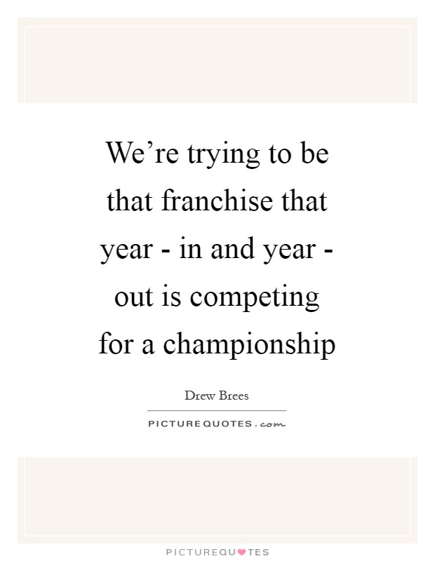 We're trying to be that franchise that year - in and year - out is competing for a championship Picture Quote #1