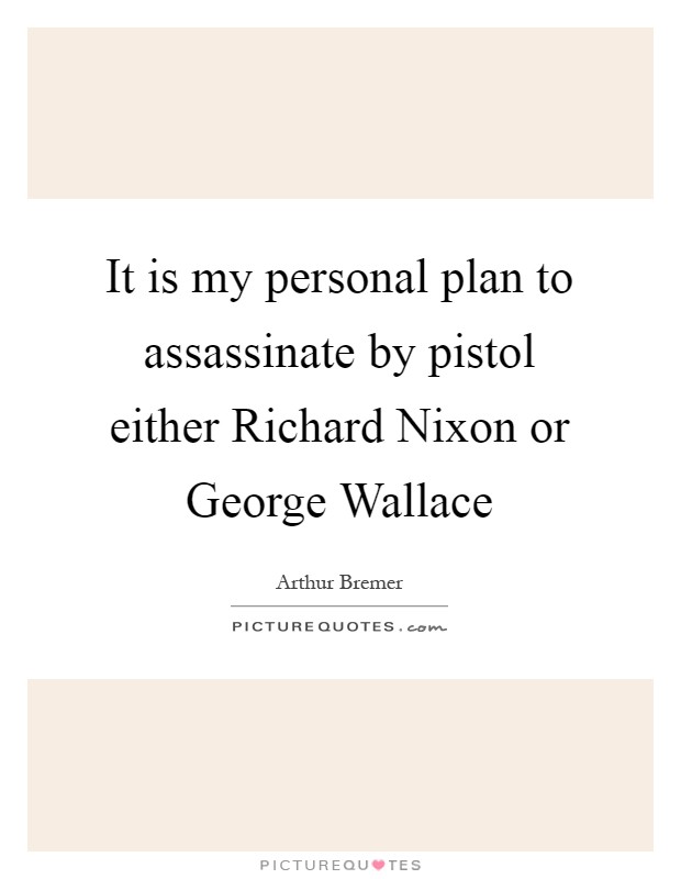 It is my personal plan to assassinate by pistol either Richard Nixon or George Wallace Picture Quote #1