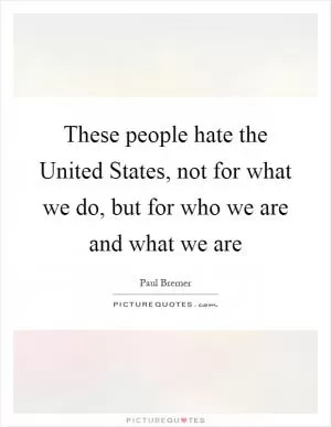 These people hate the United States, not for what we do, but for who we are and what we are Picture Quote #1