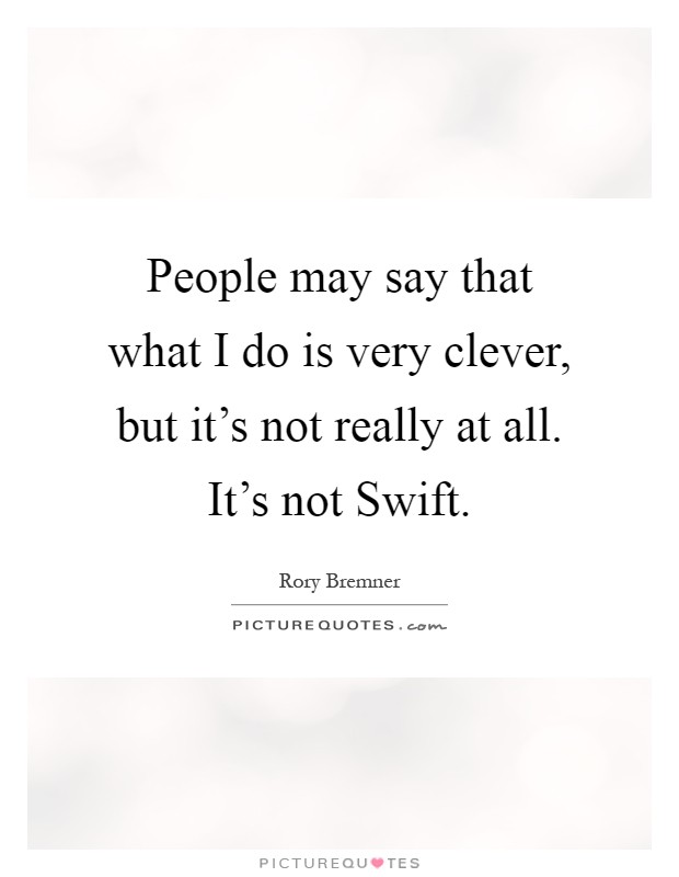 People may say that what I do is very clever, but it's not really at all. It's not Swift Picture Quote #1