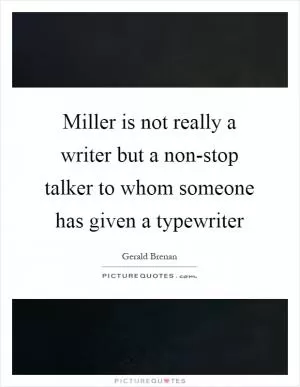 Miller is not really a writer but a non-stop talker to whom someone has given a typewriter Picture Quote #1