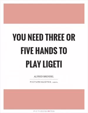 You need three or five hands to play Ligeti Picture Quote #1