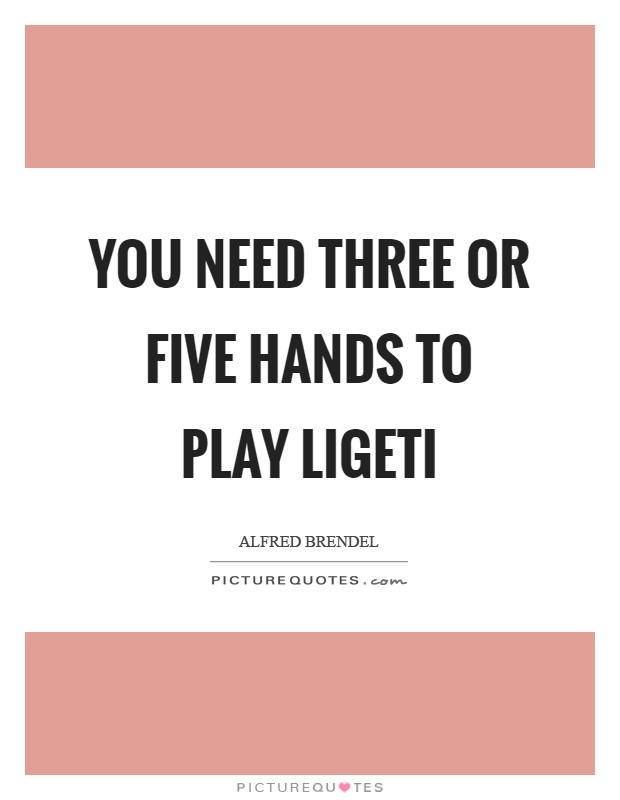 You need three or five hands to play Ligeti Picture Quote #1