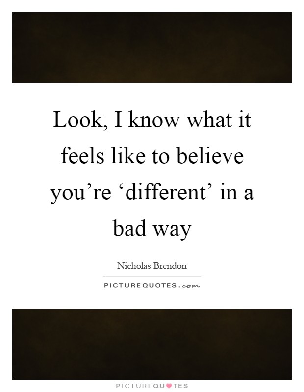 Look, I know what it feels like to believe you're ‘different' in a bad way Picture Quote #1