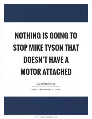 Nothing is going to stop Mike Tyson that doesn’t have a motor attached Picture Quote #1