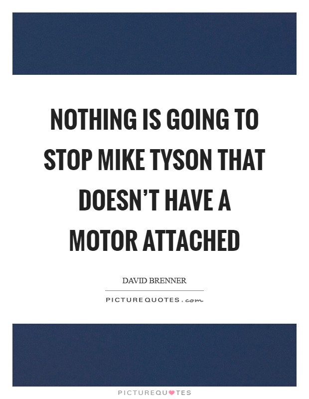 Nothing is going to stop Mike Tyson that doesn't have a motor attached Picture Quote #1