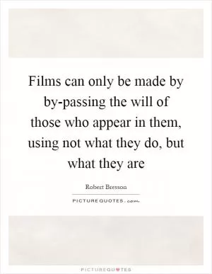 Films can only be made by by-passing the will of those who appear in them, using not what they do, but what they are Picture Quote #1