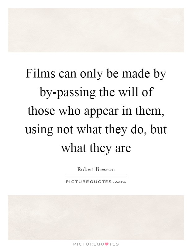 Films can only be made by by-passing the will of those who appear in them, using not what they do, but what they are Picture Quote #1