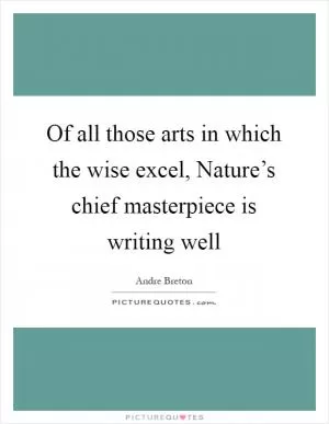 Of all those arts in which the wise excel, Nature’s chief masterpiece is writing well Picture Quote #1