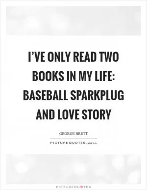 I’ve only read two books in my life: Baseball Sparkplug and Love Story Picture Quote #1