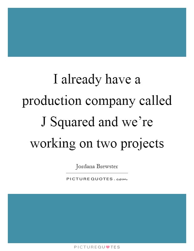 I already have a production company called J Squared and we're working on two projects Picture Quote #1