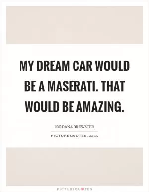 My dream car would be a Maserati. That would be amazing Picture Quote #1