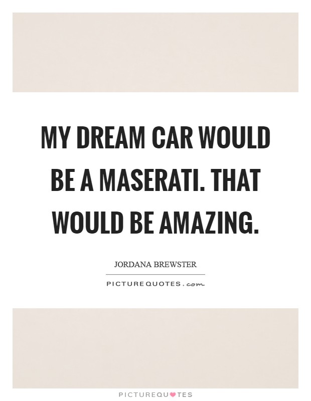 My dream car would be a Maserati. That would be amazing Picture Quote #1