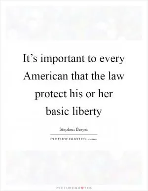 It’s important to every American that the law protect his or her basic liberty Picture Quote #1