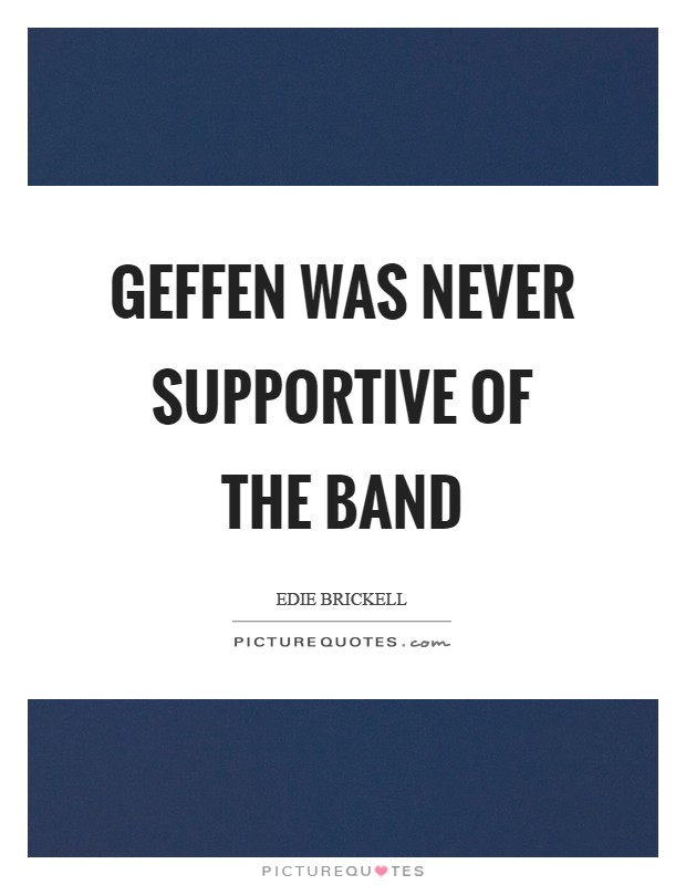 Geffen was never supportive of the band Picture Quote #1