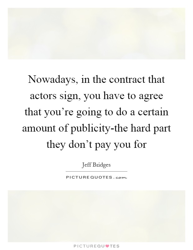 Nowadays, in the contract that actors sign, you have to agree that you're going to do a certain amount of publicity-the hard part they don't pay you for Picture Quote #1