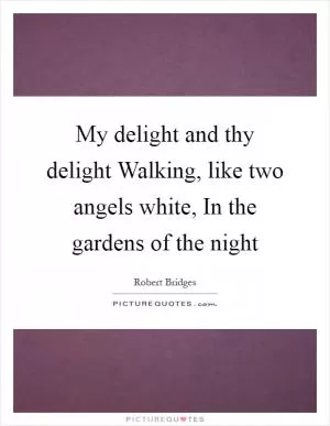 My delight and thy delight Walking, like two angels white, In the gardens of the night Picture Quote #1