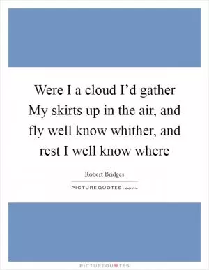 Were I a cloud I’d gather My skirts up in the air, and fly well know whither, and rest I well know where Picture Quote #1