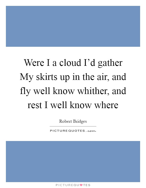 Were I a cloud I'd gather My skirts up in the air, and fly well know whither, and rest I well know where Picture Quote #1