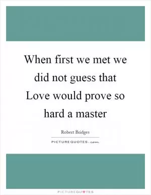 When first we met we did not guess that Love would prove so hard a master Picture Quote #1