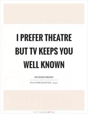 I prefer theatre but TV keeps you well known Picture Quote #1