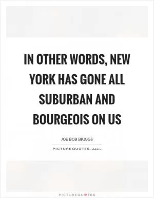 In other words, new York has gone all suburban and bourgeois on us Picture Quote #1